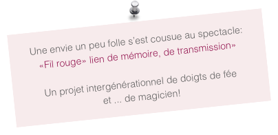 Une envie un peu folle s’est cousue au spectacle:
«Fil rouge» lien de mémoire, de transmission»

Un projet intergénérationnel de doigts de fée
et ... de magicien!